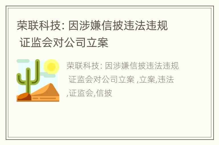 荣联科技：因涉嫌信披违法违规 证监会对公司立案