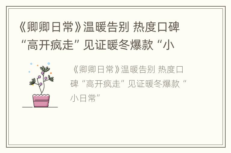 《卿卿日常》温暖告别 热度口碑“高开疯走”见证暖冬爆款“小日常”
