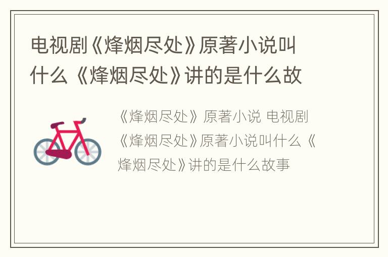 电视剧《烽烟尽处》原著小说叫什么 《烽烟尽处》讲的是什么故事