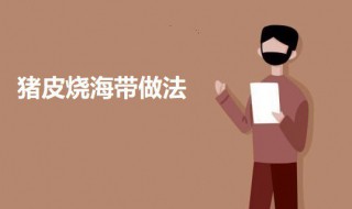 猪皮烧海带 猪皮烧海带的做法介绍