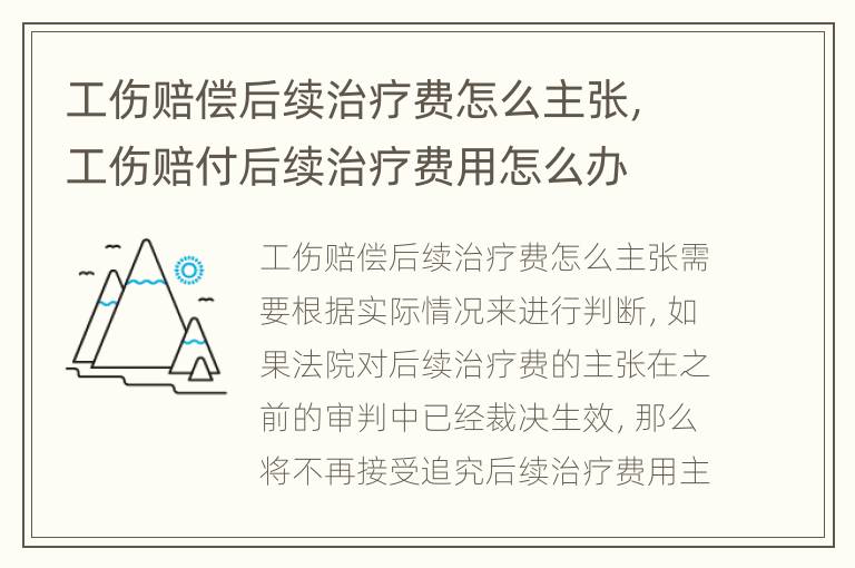 工伤赔偿后续治疗费怎么主张，工伤赔付后续治疗费用怎么办