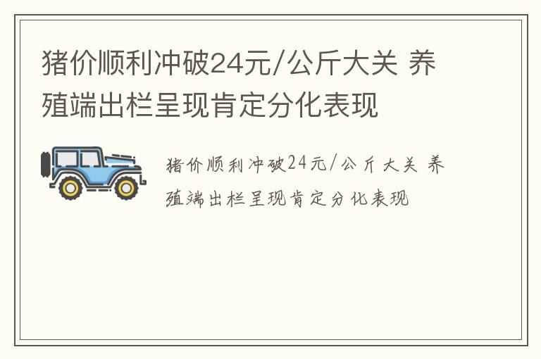 猪价顺利冲破24元/公斤大关 养殖端出栏呈现肯定分化表现