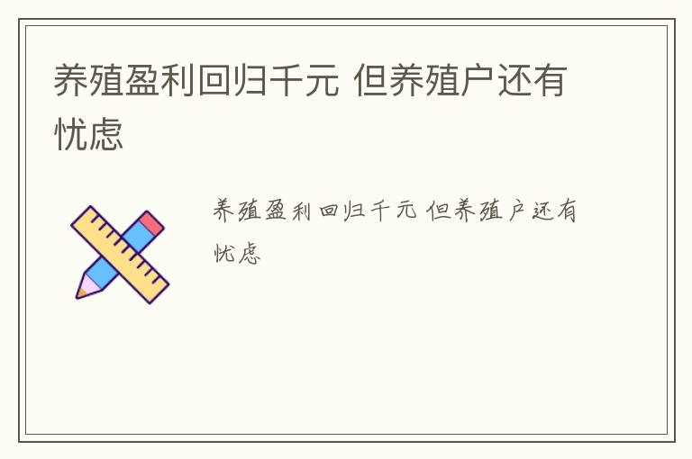 养殖盈利回归千元 但养殖户还有忧虑