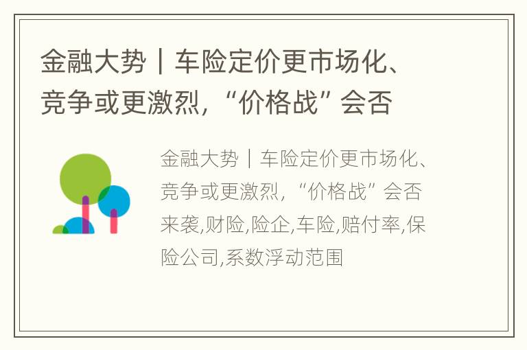 金融大势｜车险定价更市场化、竞争或更激烈，“价格战”会否来袭