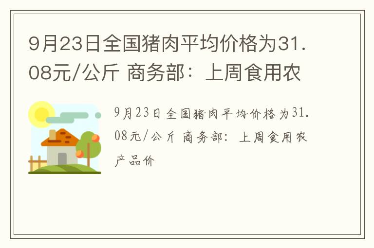9月23日全国猪肉平均价格为31.08元/公斤 商务部：上周食用农产品价