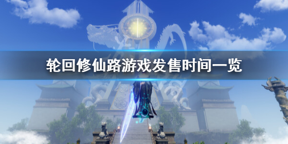 轮回修仙路什么时候公测-轮回修仙路游戏发售时间一览