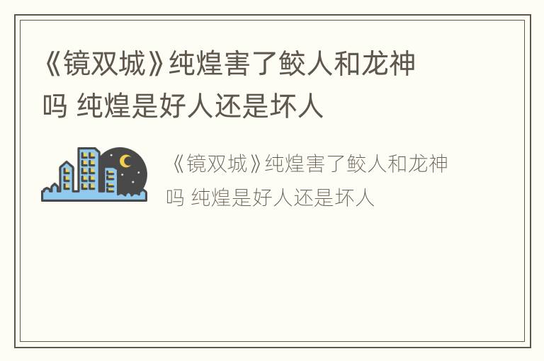 《镜双城》纯煌害了鲛人和龙神吗 纯煌是好人还是坏人