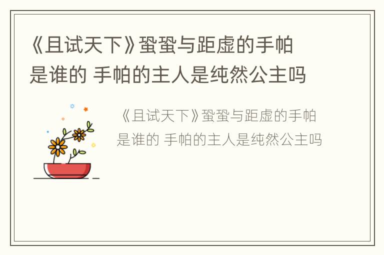 《且试天下》蛩蛩与距虚的手帕是谁的 手帕的主人是纯然公主吗