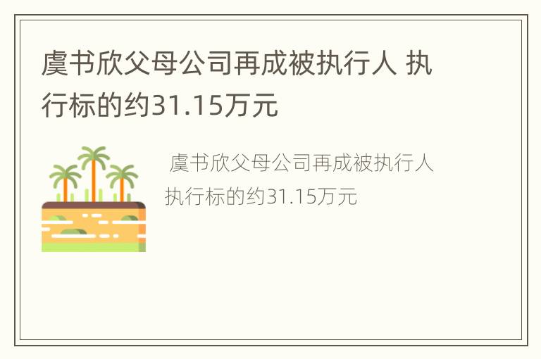 虞书欣父母公司再成被执行人 执行标的约31.15万元