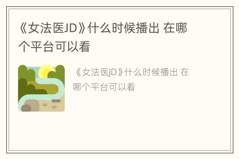 《女法医JD》什么时候播出 在哪个平台可以看