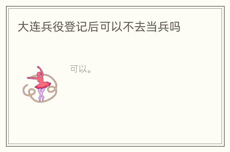大连兵役登记后可以不去当兵吗