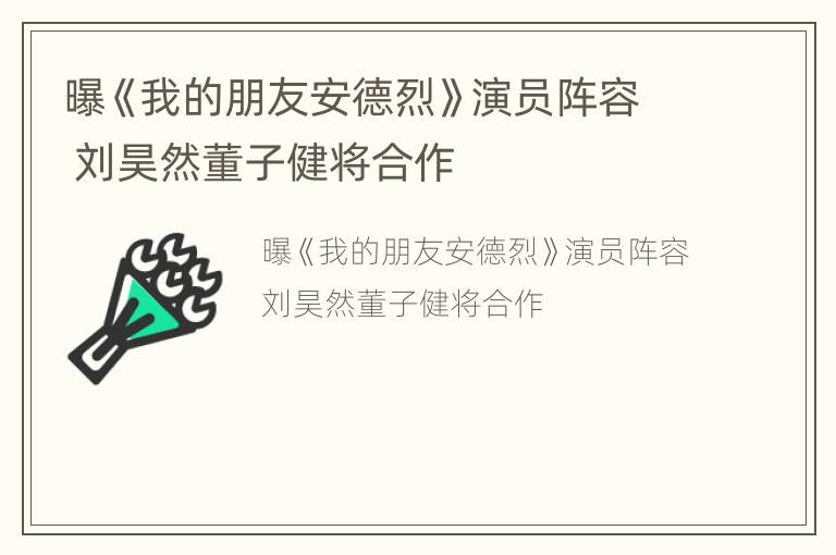 曝《我的朋友安德烈》演员阵容 刘昊然董子健将合作