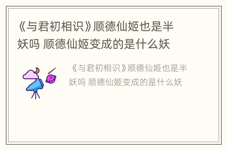 《与君初相识》顺德仙姬也是半妖吗 顺德仙姬变成的是什么妖