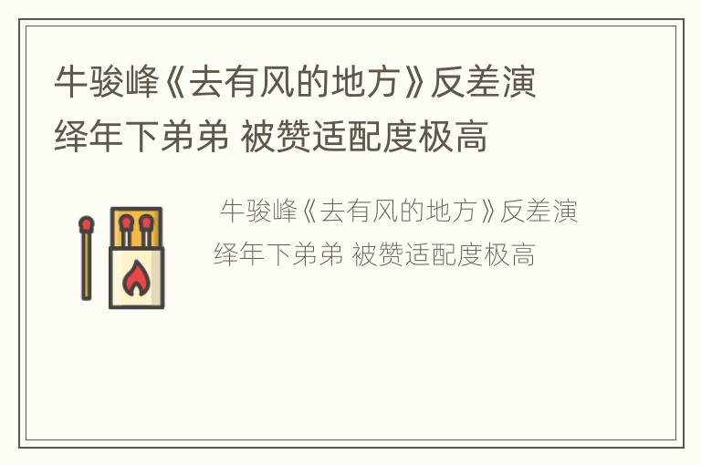牛骏峰《去有风的地方》反差演绎年下弟弟 被赞适配度极高