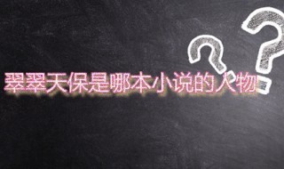 翠翠天保是哪本小说的人物 翠翠天保的性格是怎样的