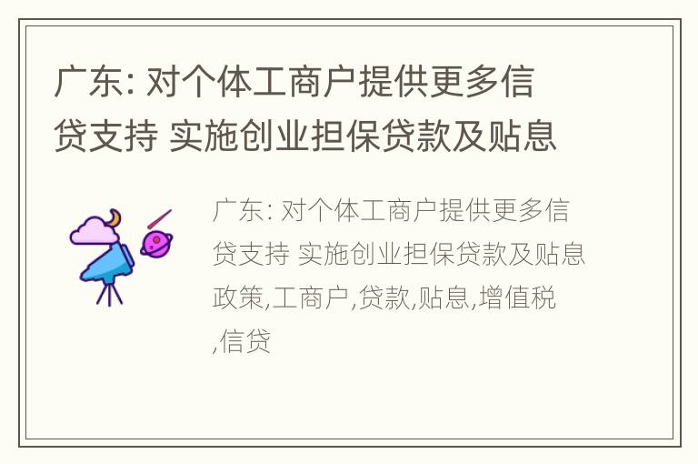 广东：对个体工商户提供更多信贷支持 实施创业担保贷款及贴息政策