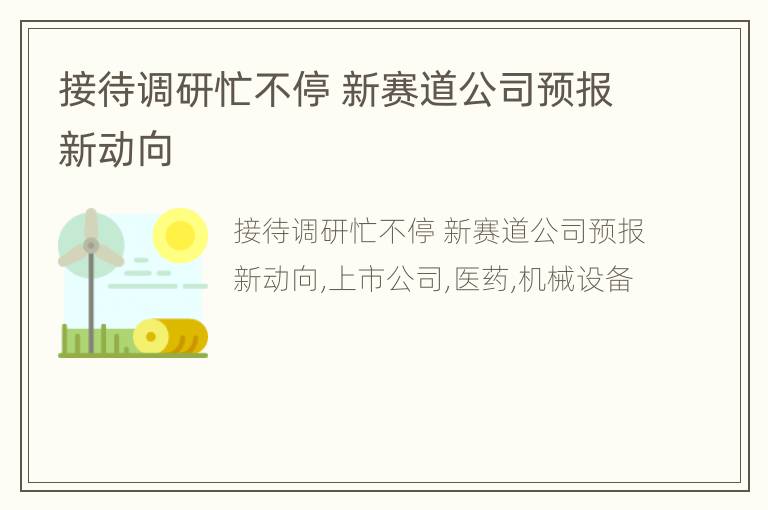 接待调研忙不停 新赛道公司预报新动向