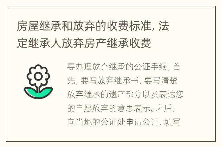 房屋继承和放弃的收费标准，法定继承人放弃房产继承收费