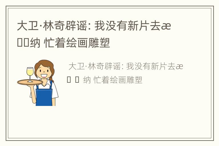 大卫·林奇辟谣：我没有新片去戛纳 忙着绘画雕塑