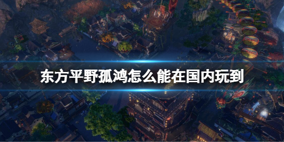 东方平野孤鸿怎么能在国内玩到 东方平野孤鸿在国内玩到方法