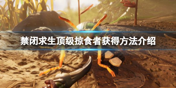 禁闭求生顶级掠食者怎么获得-顶级掠食者获得方法介绍