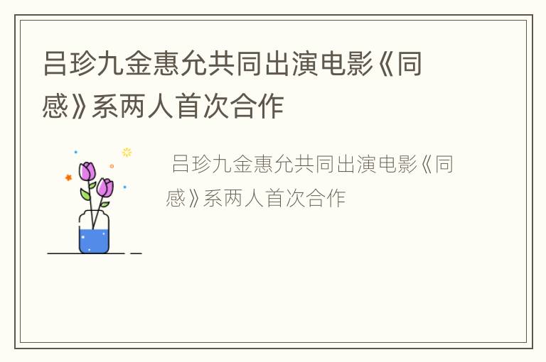 吕珍九金惠允共同出演电影《同感》系两人首次合作