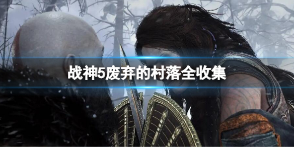 战神5废弃的村落全收集 战神5废弃的村落收集攻略