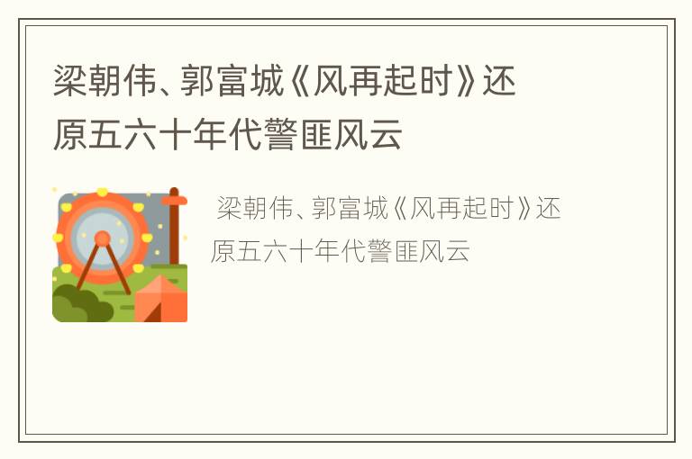 梁朝伟、郭富城《风再起时》还原五六十年代警匪风云