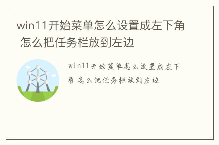 win11开始菜单怎么设置成左下角 怎么把任务栏放到左边