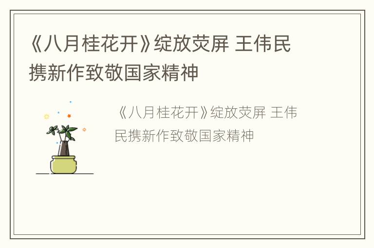 《八月桂花开》绽放荧屏 王伟民携新作致敬国家精神