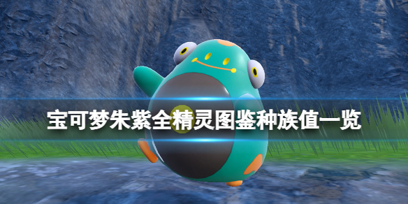 宝可梦朱紫种族值汇总表-宝可梦朱紫全精灵图鉴种族值一览
