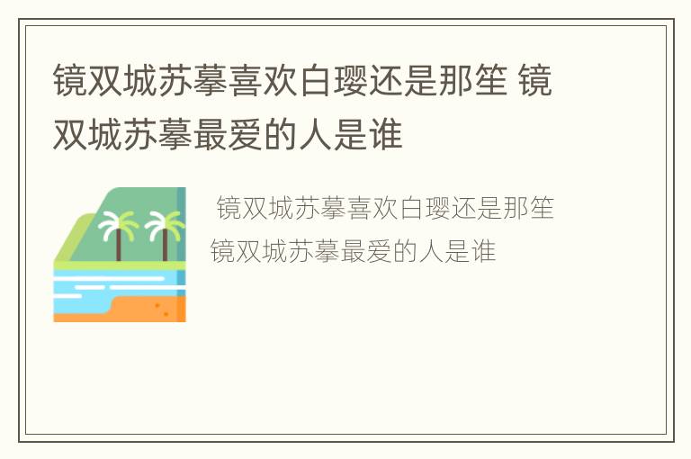 镜双城苏摹喜欢白璎还是那笙 镜双城苏摹最爱的人是谁