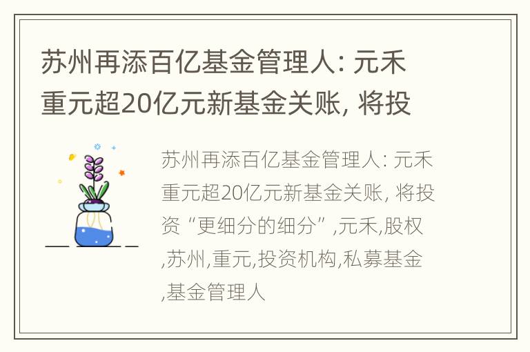 苏州再添百亿基金管理人：元禾重元超20亿元新基金关账，将投资“更细分的细分”