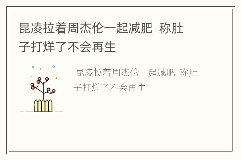 昆凌拉着周杰伦一起减肥  称肚子打烊了不会再生