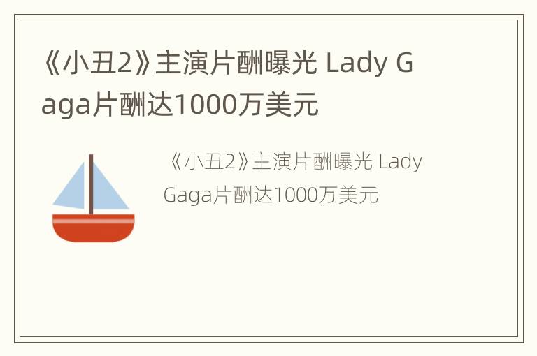 《小丑2》主演片酬曝光 Lady Gaga片酬达1000万美元