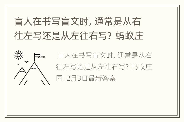 盲人在书写盲文时，通常是从右往左写还是从左往右写？ 蚂蚁庄园12月3日最新答案