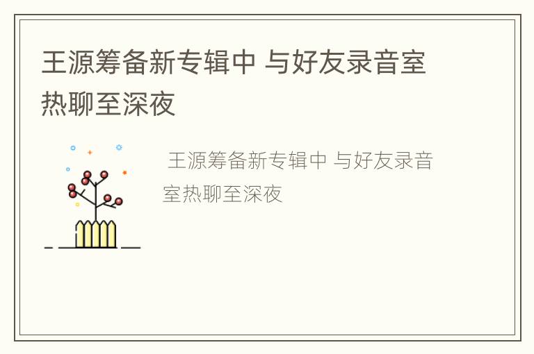 王源筹备新专辑中 与好友录音室热聊至深夜