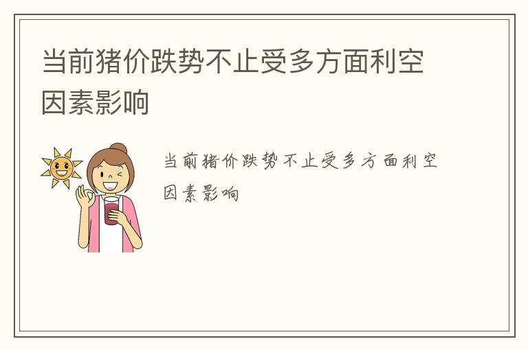当前猪价跌势不止受多方面利空因素影响