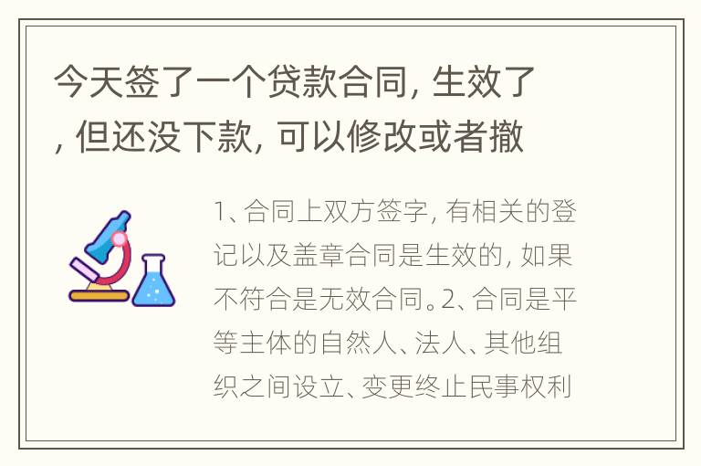 今天签了一个贷款合同，生效了，但还没下款，可以修改或者撤回吗