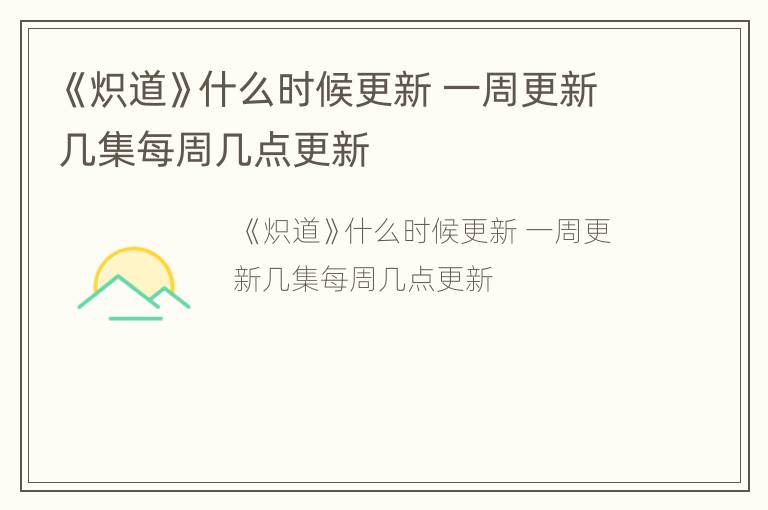 《炽道》什么时候更新 一周更新几集每周几点更新