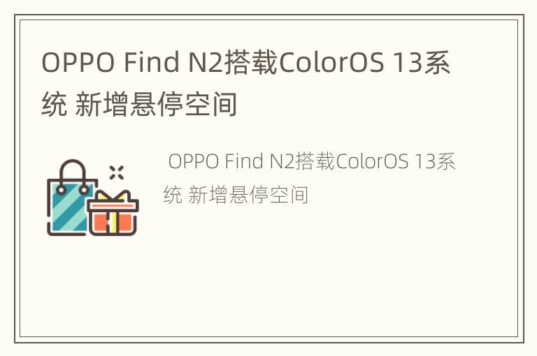 OPPO Find N2搭载ColorOS 13系统 新增悬停空间