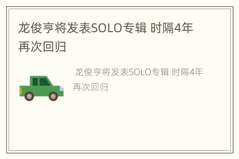 龙俊亨将发表SOLO专辑 时隔4年再次回归