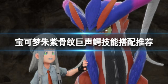 宝可梦朱紫骨纹巨声鳄技能怎么搭配-骨纹巨声鳄技能搭配推荐