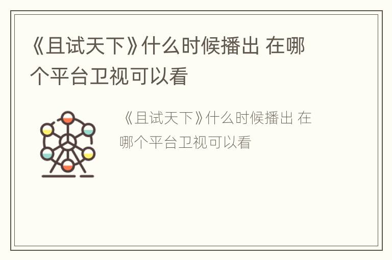 《且试天下》什么时候播出 在哪个平台卫视可以看