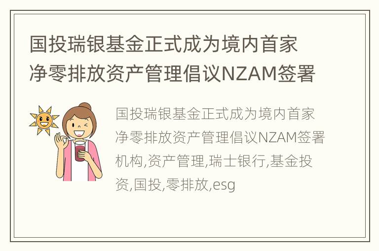 国投瑞银基金正式成为境内首家净零排放资产管理倡议NZAM签署机构