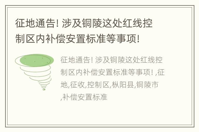 征地通告！涉及铜陵这处红线控制区内补偿安置标准等事项！