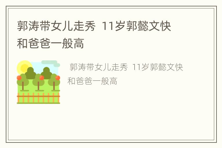 郭涛带女儿走秀  11岁郭懿文快和爸爸一般高