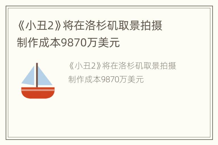 《小丑2》将在洛杉矶取景拍摄 制作成本9870万美元