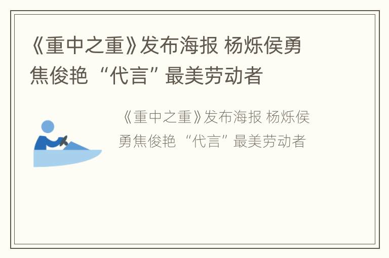 《重中之重》发布海报 杨烁侯勇焦俊艳 “代言”最美劳动者