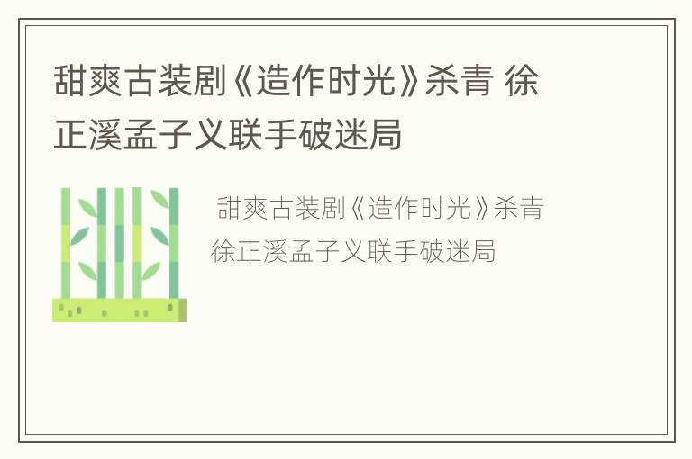 甜爽古装剧《造作时光》杀青 徐正溪孟子义联手破迷局